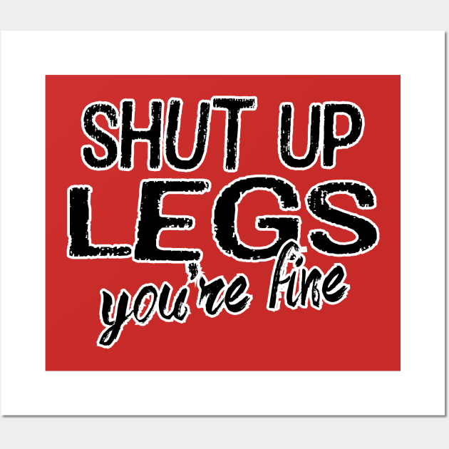 Shut Up Legs Wall Art by PeaceLoveandWeightLoss